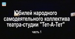 Юбилей народного самодеятельного коллектива театра-студии "Тет-А-Тет". Часть 1